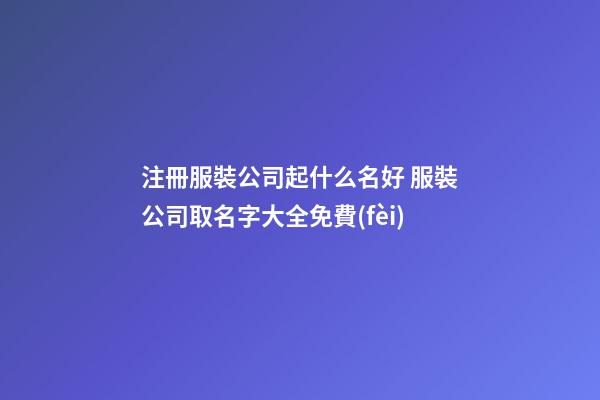 注冊服裝公司起什么名好 服裝公司取名字大全免費(fèi)